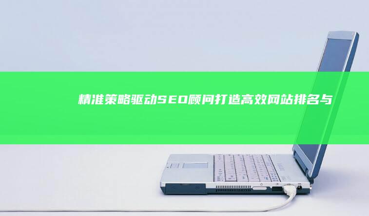 精准策略驱动SEO顾问：打造高效网站排名与流量增长秘籍