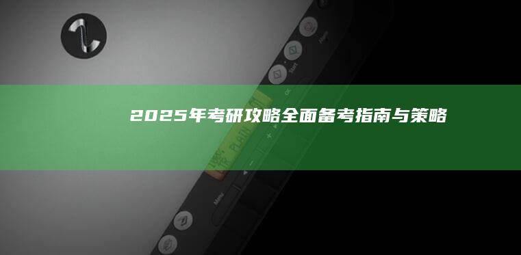 2025年考研攻略：全面备考指南与策略